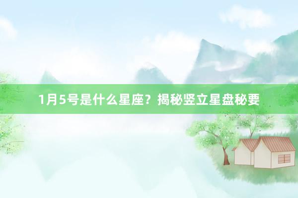 1月5号是什么星座？揭秘竖立星盘秘要