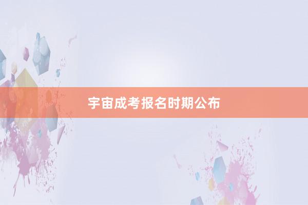 宇宙成考报名时期公布
