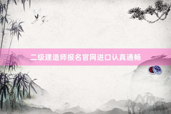 二级建造师报名官网进口认真通畅