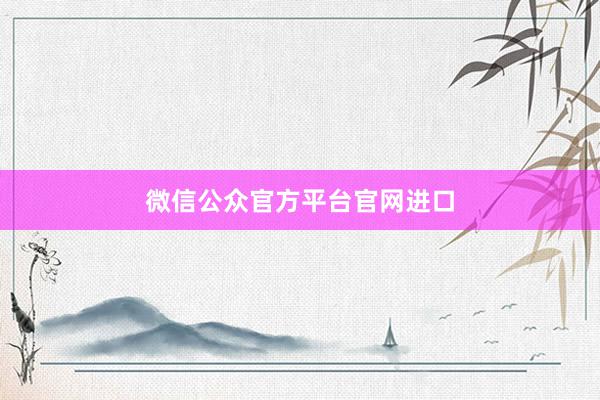 微信公众官方平台官网进口