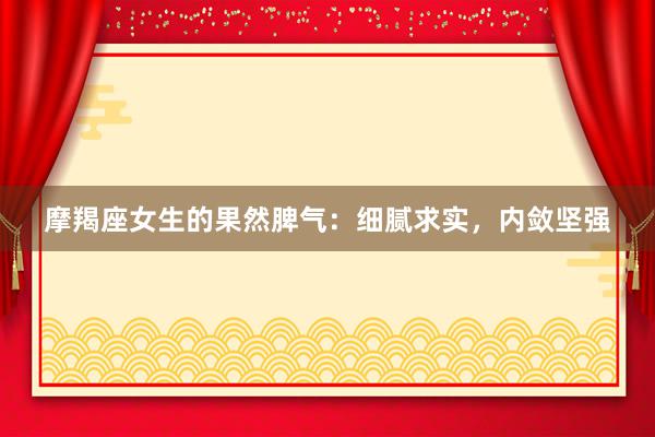 摩羯座女生的果然脾气：细腻求实，内敛坚强