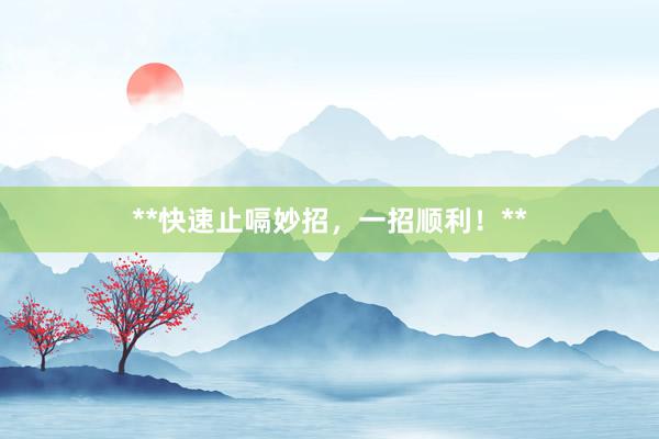 **快速止嗝妙招，一招顺利！**