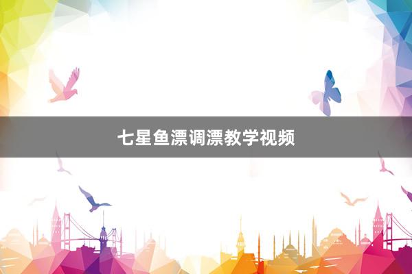 七星鱼漂调漂教学视频
