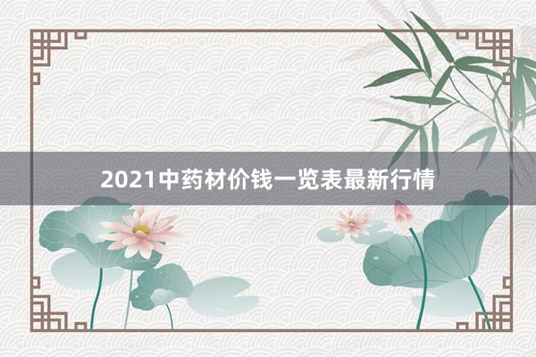 2021中药材价钱一览表最新行情