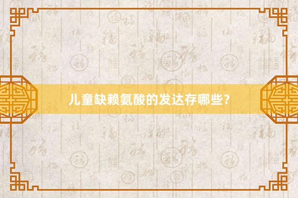 儿童缺赖氨酸的发达存哪些？